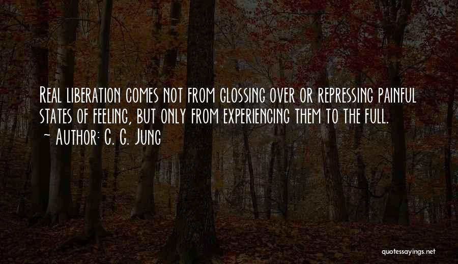 C. G. Jung Quotes: Real Liberation Comes Not From Glossing Over Or Repressing Painful States Of Feeling, But Only From Experiencing Them To The