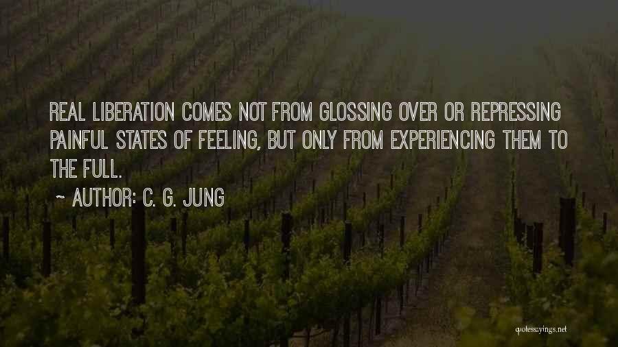 C. G. Jung Quotes: Real Liberation Comes Not From Glossing Over Or Repressing Painful States Of Feeling, But Only From Experiencing Them To The