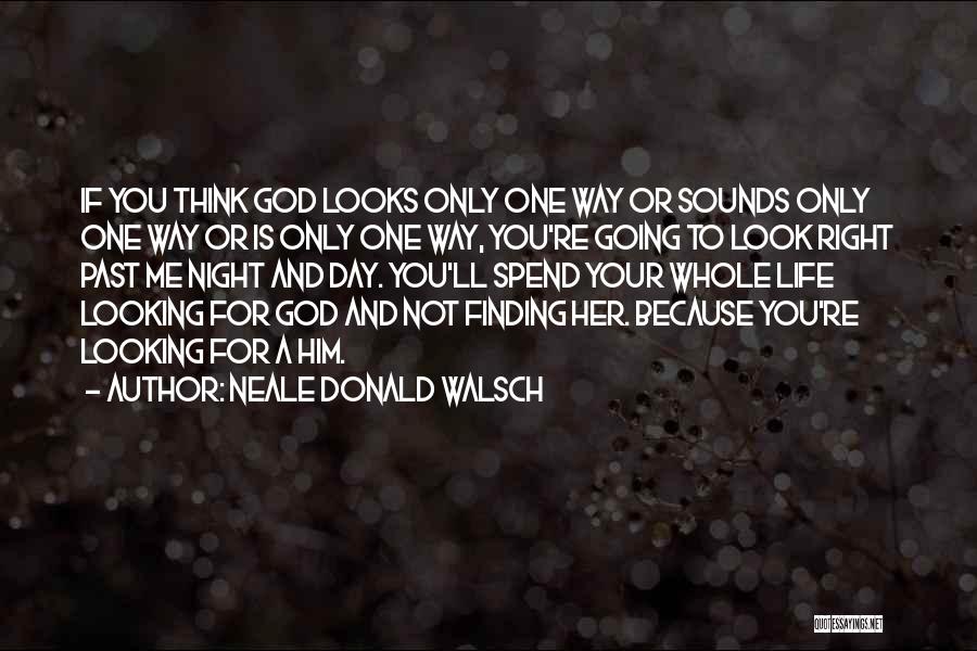 Neale Donald Walsch Quotes: If You Think God Looks Only One Way Or Sounds Only One Way Or Is Only One Way, You're Going