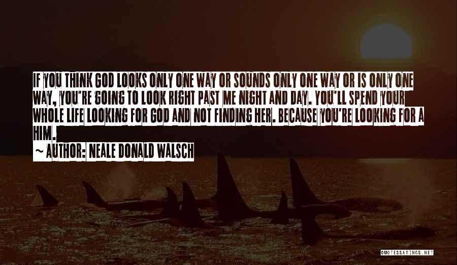 Neale Donald Walsch Quotes: If You Think God Looks Only One Way Or Sounds Only One Way Or Is Only One Way, You're Going
