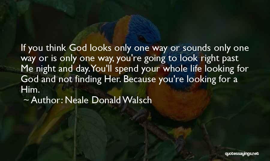 Neale Donald Walsch Quotes: If You Think God Looks Only One Way Or Sounds Only One Way Or Is Only One Way, You're Going