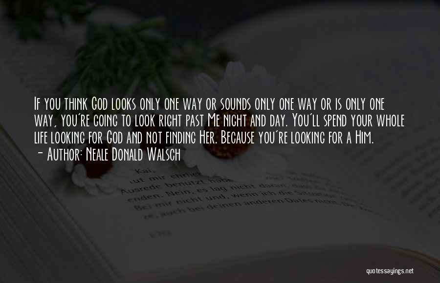 Neale Donald Walsch Quotes: If You Think God Looks Only One Way Or Sounds Only One Way Or Is Only One Way, You're Going