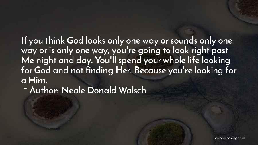 Neale Donald Walsch Quotes: If You Think God Looks Only One Way Or Sounds Only One Way Or Is Only One Way, You're Going
