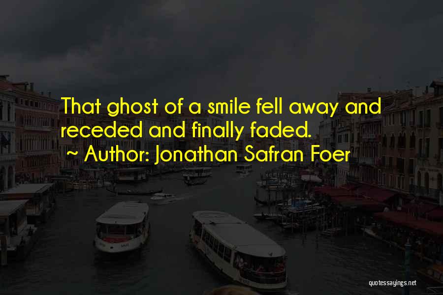 Jonathan Safran Foer Quotes: That Ghost Of A Smile Fell Away And Receded And Finally Faded.