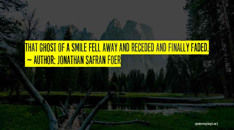 Jonathan Safran Foer Quotes: That Ghost Of A Smile Fell Away And Receded And Finally Faded.