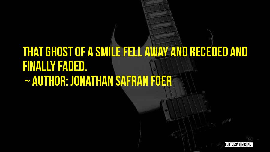 Jonathan Safran Foer Quotes: That Ghost Of A Smile Fell Away And Receded And Finally Faded.