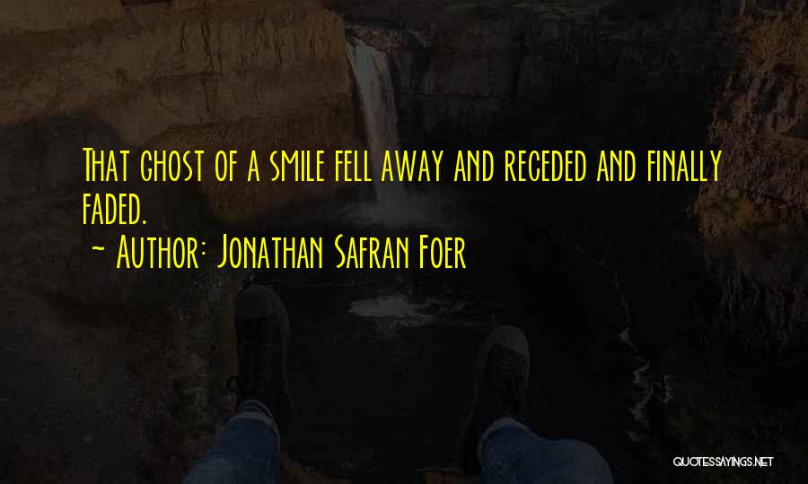 Jonathan Safran Foer Quotes: That Ghost Of A Smile Fell Away And Receded And Finally Faded.