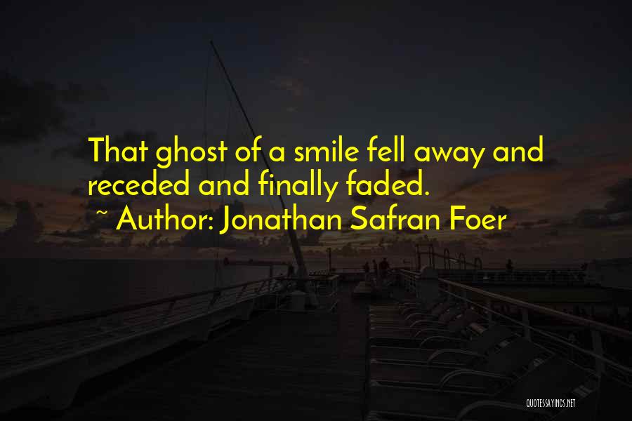 Jonathan Safran Foer Quotes: That Ghost Of A Smile Fell Away And Receded And Finally Faded.