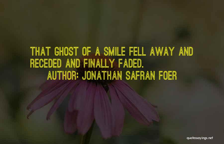 Jonathan Safran Foer Quotes: That Ghost Of A Smile Fell Away And Receded And Finally Faded.