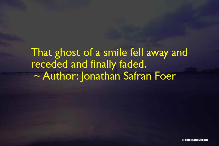 Jonathan Safran Foer Quotes: That Ghost Of A Smile Fell Away And Receded And Finally Faded.
