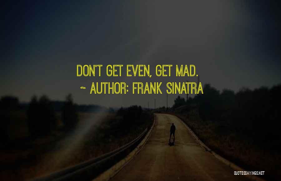 Frank Sinatra Quotes: Don't Get Even, Get Mad.