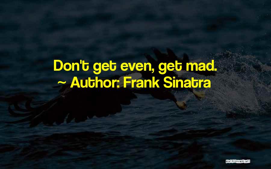 Frank Sinatra Quotes: Don't Get Even, Get Mad.