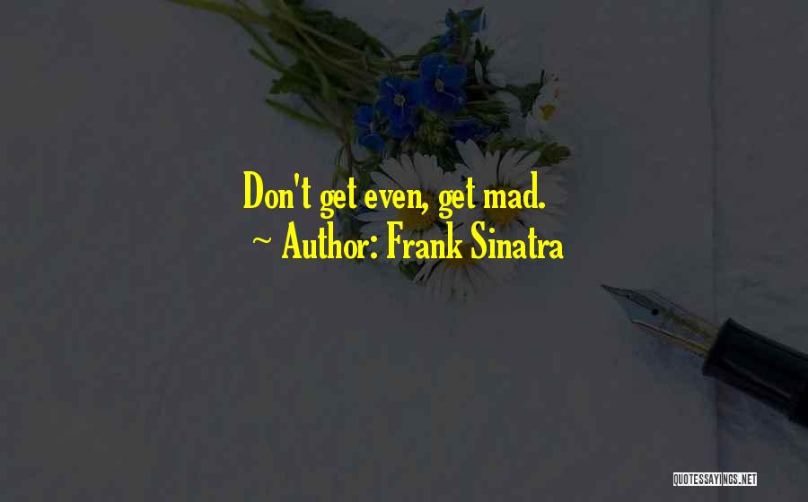 Frank Sinatra Quotes: Don't Get Even, Get Mad.