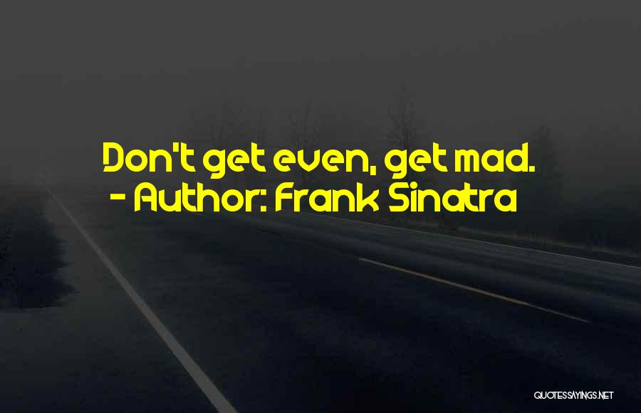 Frank Sinatra Quotes: Don't Get Even, Get Mad.