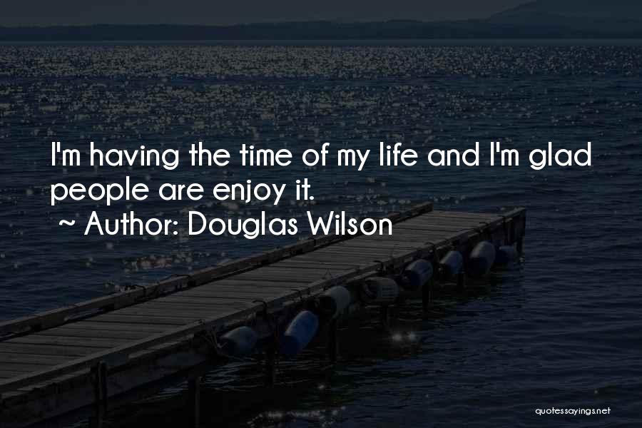 Douglas Wilson Quotes: I'm Having The Time Of My Life And I'm Glad People Are Enjoy It.