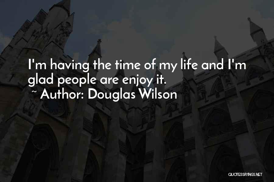 Douglas Wilson Quotes: I'm Having The Time Of My Life And I'm Glad People Are Enjoy It.