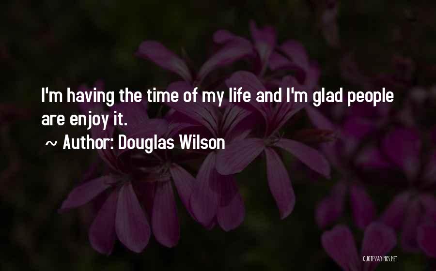 Douglas Wilson Quotes: I'm Having The Time Of My Life And I'm Glad People Are Enjoy It.