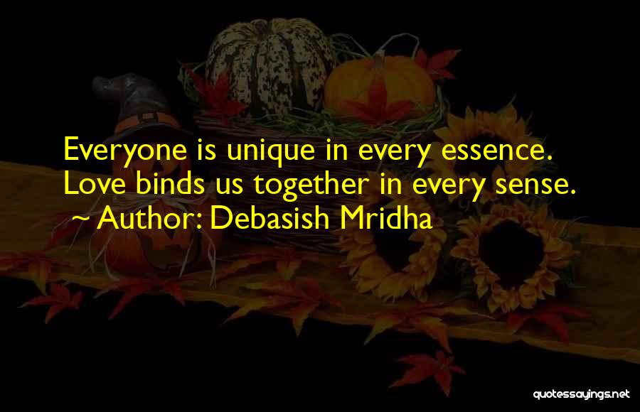 Debasish Mridha Quotes: Everyone Is Unique In Every Essence. Love Binds Us Together In Every Sense.