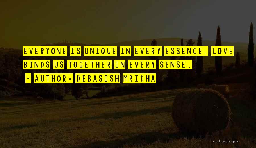 Debasish Mridha Quotes: Everyone Is Unique In Every Essence. Love Binds Us Together In Every Sense.