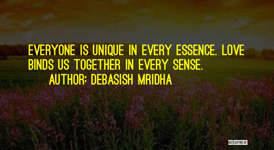 Debasish Mridha Quotes: Everyone Is Unique In Every Essence. Love Binds Us Together In Every Sense.