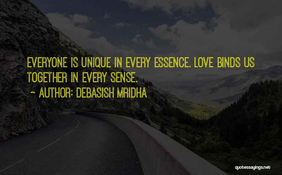 Debasish Mridha Quotes: Everyone Is Unique In Every Essence. Love Binds Us Together In Every Sense.