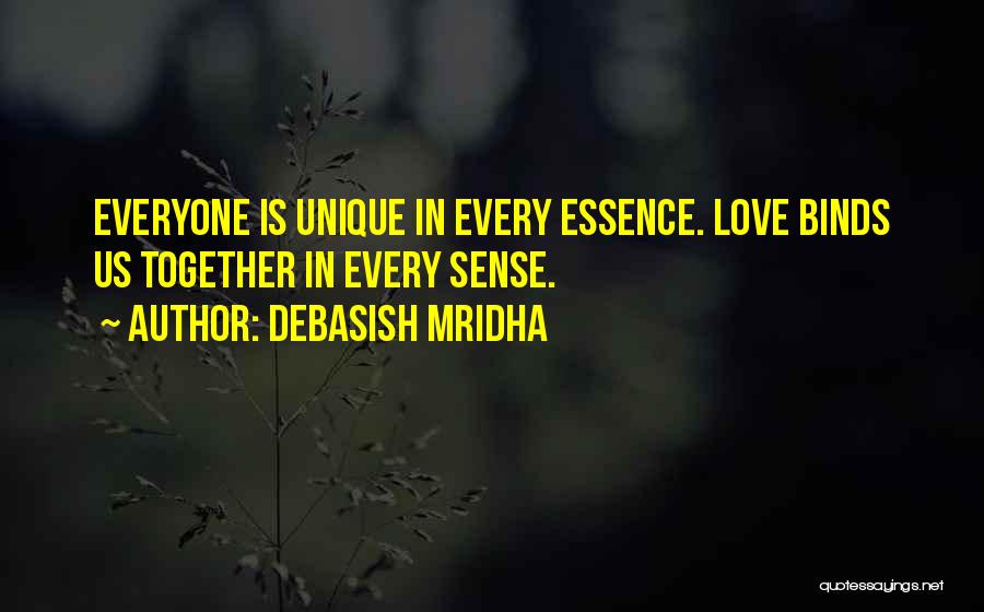 Debasish Mridha Quotes: Everyone Is Unique In Every Essence. Love Binds Us Together In Every Sense.