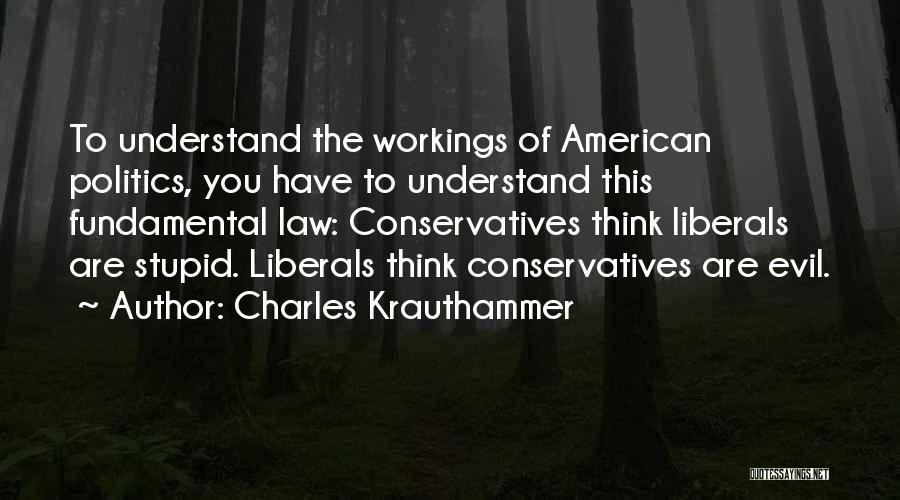 Charles Krauthammer Quotes: To Understand The Workings Of American Politics, You Have To Understand This Fundamental Law: Conservatives Think Liberals Are Stupid. Liberals