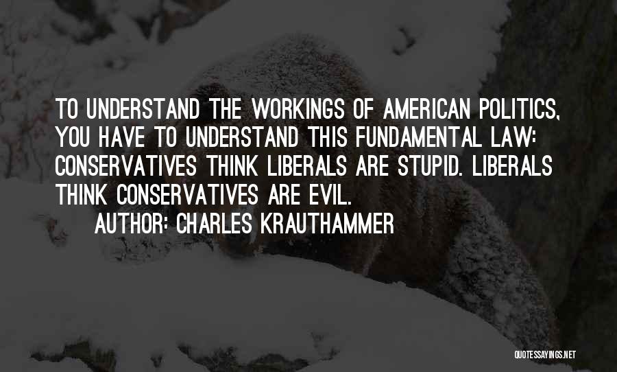 Charles Krauthammer Quotes: To Understand The Workings Of American Politics, You Have To Understand This Fundamental Law: Conservatives Think Liberals Are Stupid. Liberals