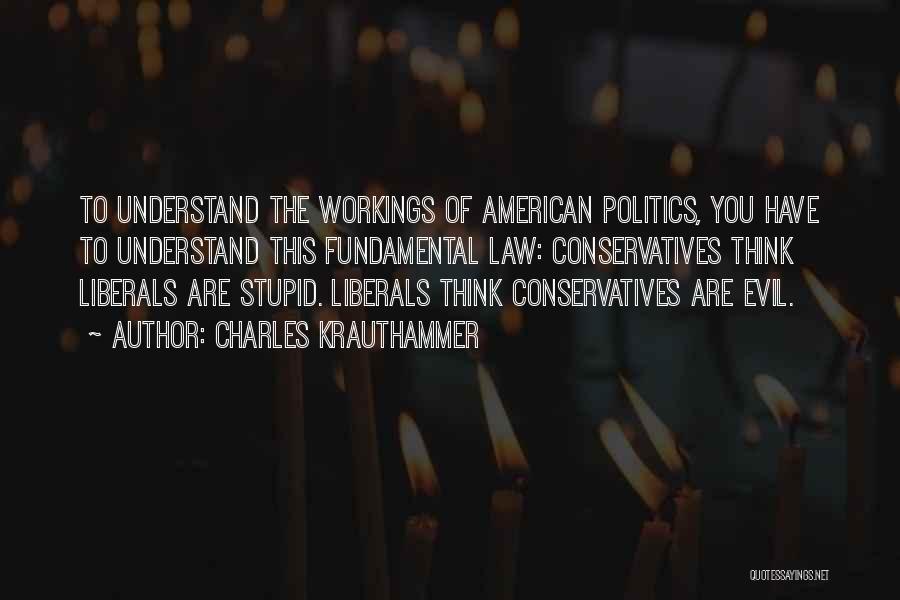 Charles Krauthammer Quotes: To Understand The Workings Of American Politics, You Have To Understand This Fundamental Law: Conservatives Think Liberals Are Stupid. Liberals