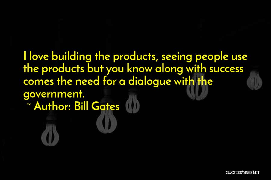 Bill Gates Quotes: I Love Building The Products, Seeing People Use The Products But You Know Along With Success Comes The Need For