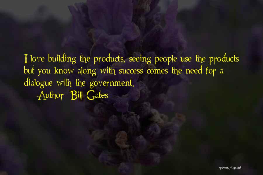 Bill Gates Quotes: I Love Building The Products, Seeing People Use The Products But You Know Along With Success Comes The Need For