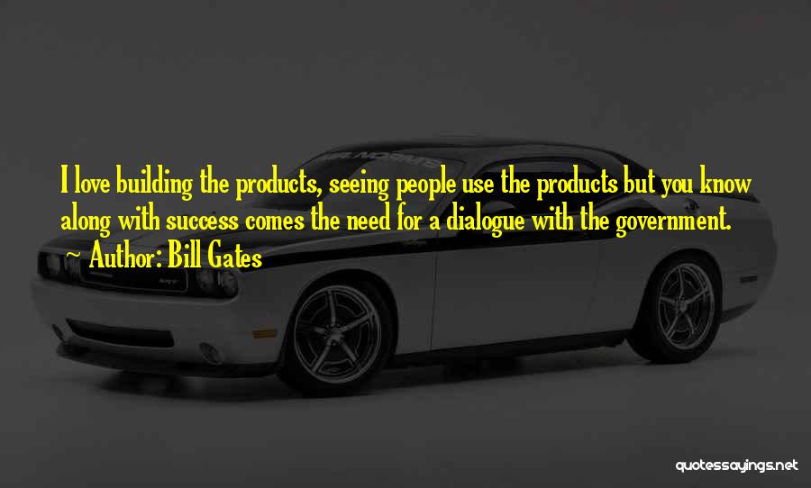 Bill Gates Quotes: I Love Building The Products, Seeing People Use The Products But You Know Along With Success Comes The Need For