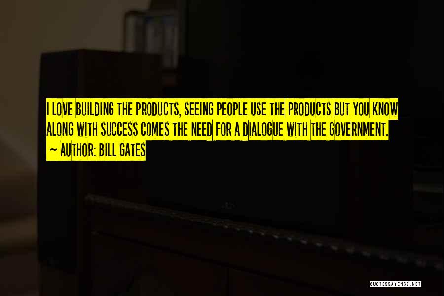 Bill Gates Quotes: I Love Building The Products, Seeing People Use The Products But You Know Along With Success Comes The Need For