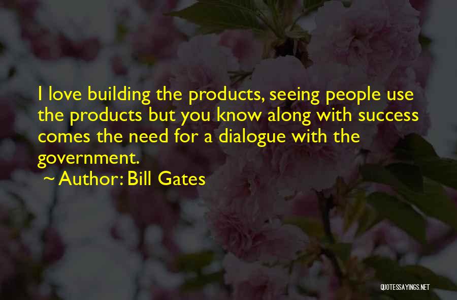 Bill Gates Quotes: I Love Building The Products, Seeing People Use The Products But You Know Along With Success Comes The Need For