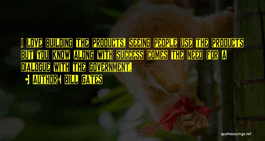 Bill Gates Quotes: I Love Building The Products, Seeing People Use The Products But You Know Along With Success Comes The Need For