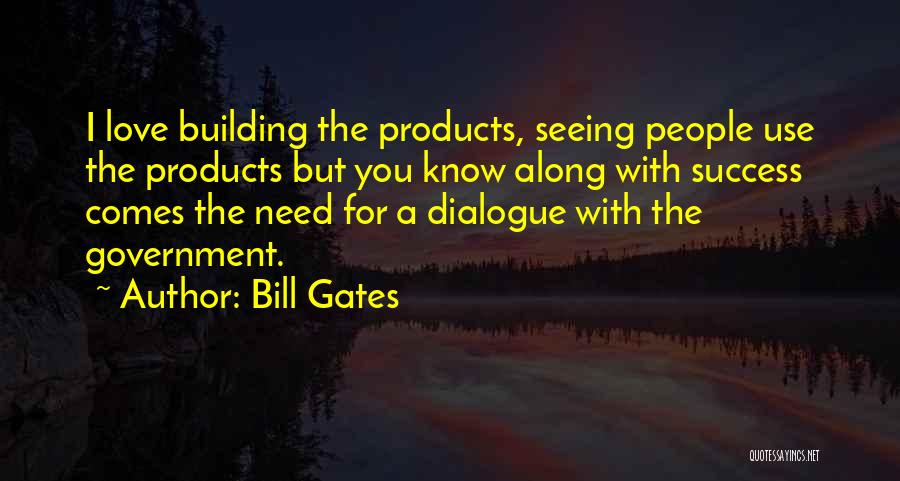 Bill Gates Quotes: I Love Building The Products, Seeing People Use The Products But You Know Along With Success Comes The Need For