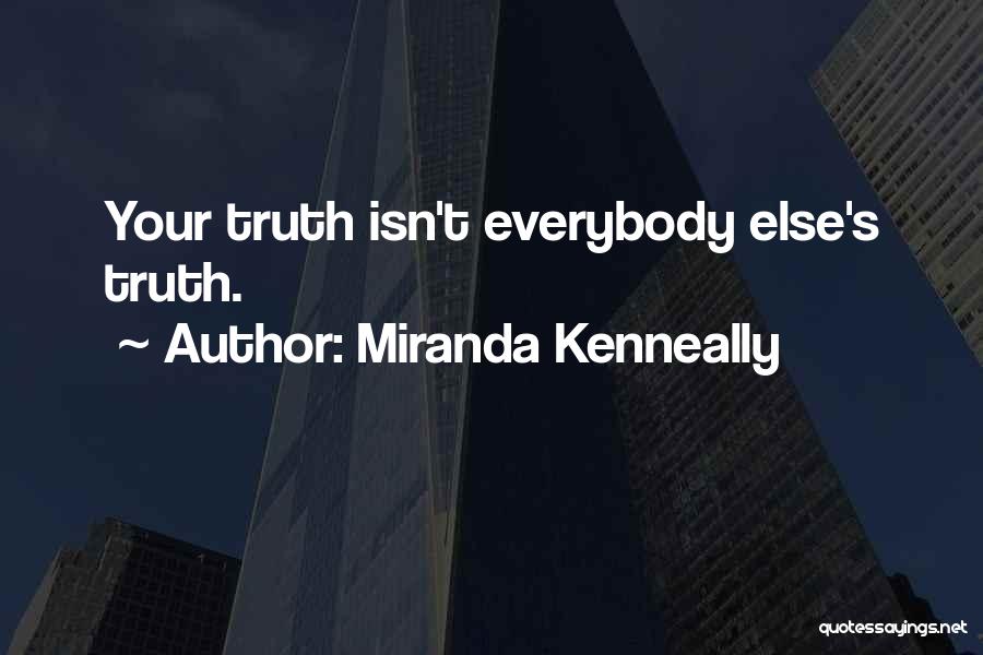 Miranda Kenneally Quotes: Your Truth Isn't Everybody Else's Truth.