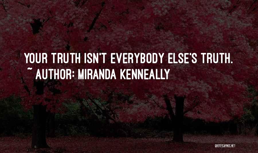 Miranda Kenneally Quotes: Your Truth Isn't Everybody Else's Truth.