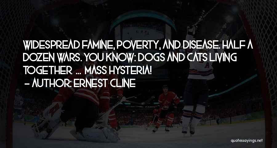 Ernest Cline Quotes: Widespread Famine, Poverty, And Disease. Half A Dozen Wars. You Know: Dogs And Cats Living Together ... Mass Hysteria!