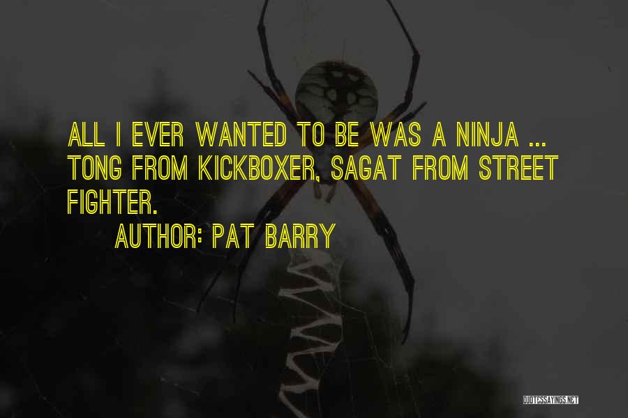 Pat Barry Quotes: All I Ever Wanted To Be Was A Ninja ... Tong From Kickboxer, Sagat From Street Fighter.