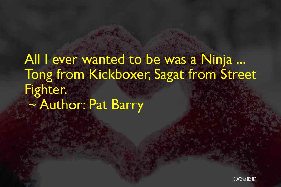 Pat Barry Quotes: All I Ever Wanted To Be Was A Ninja ... Tong From Kickboxer, Sagat From Street Fighter.
