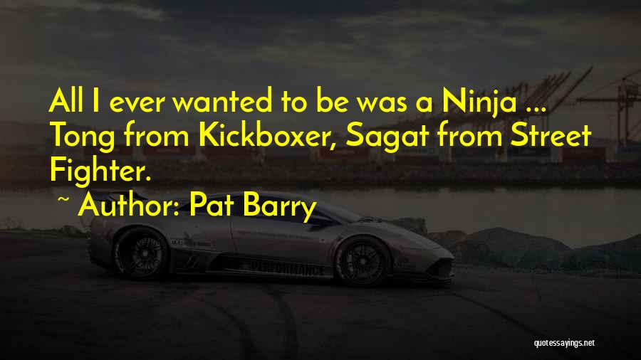 Pat Barry Quotes: All I Ever Wanted To Be Was A Ninja ... Tong From Kickboxer, Sagat From Street Fighter.