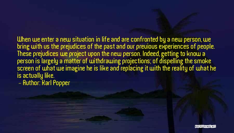 Karl Popper Quotes: When We Enter A New Situation In Life And Are Confronted By A New Person, We Bring With Us The