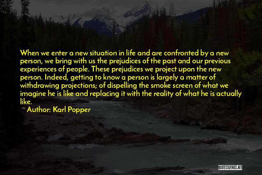 Karl Popper Quotes: When We Enter A New Situation In Life And Are Confronted By A New Person, We Bring With Us The