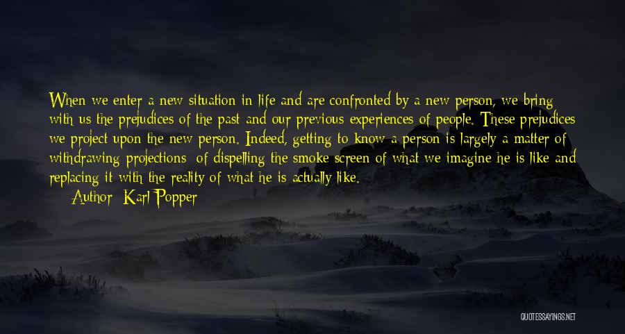 Karl Popper Quotes: When We Enter A New Situation In Life And Are Confronted By A New Person, We Bring With Us The