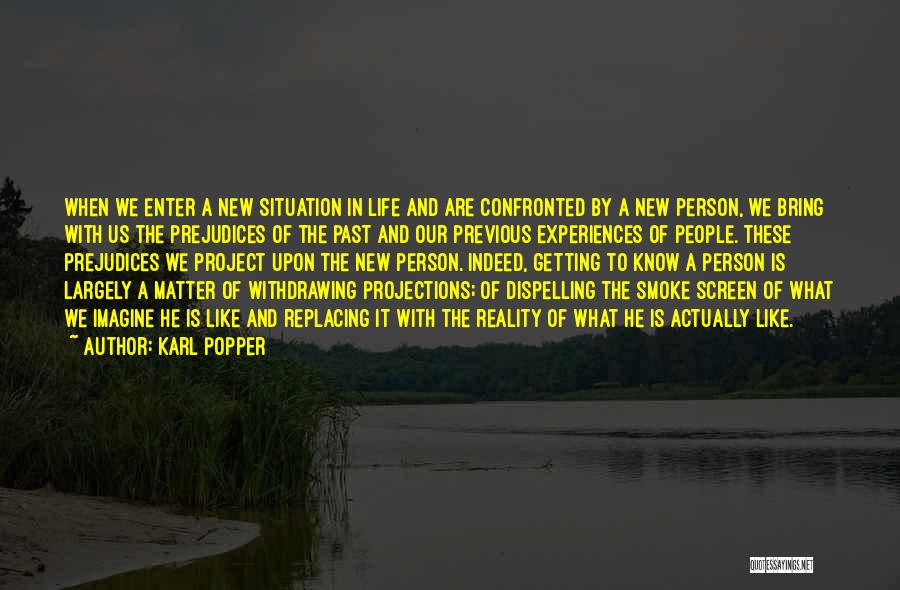 Karl Popper Quotes: When We Enter A New Situation In Life And Are Confronted By A New Person, We Bring With Us The