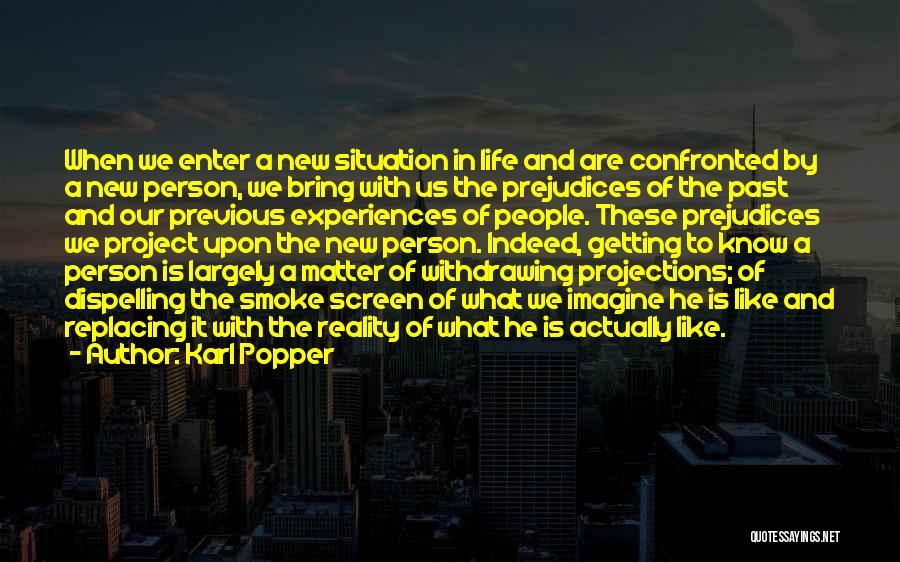Karl Popper Quotes: When We Enter A New Situation In Life And Are Confronted By A New Person, We Bring With Us The