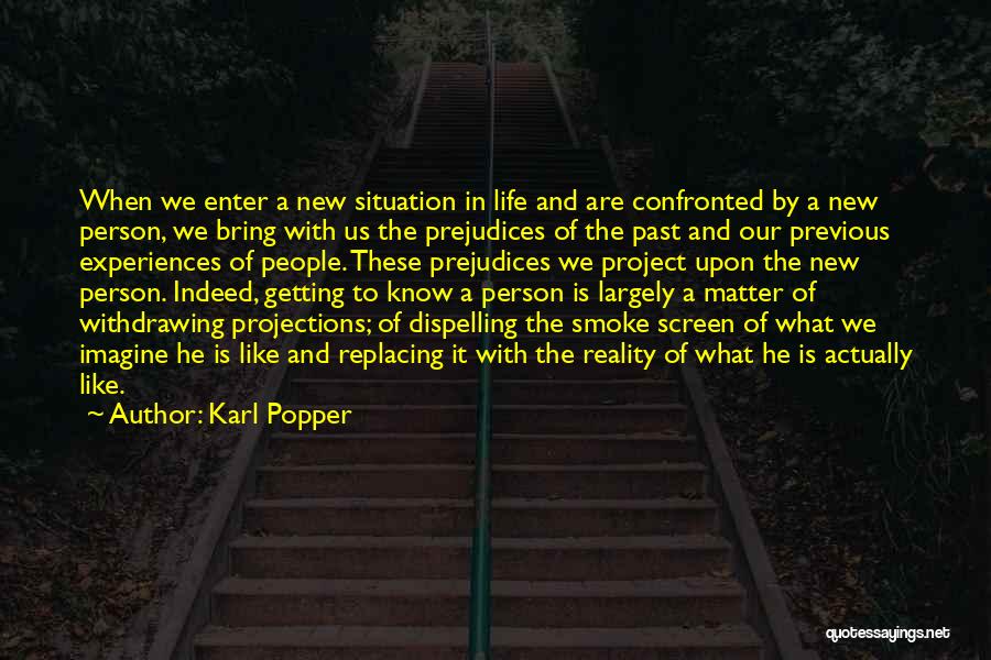 Karl Popper Quotes: When We Enter A New Situation In Life And Are Confronted By A New Person, We Bring With Us The