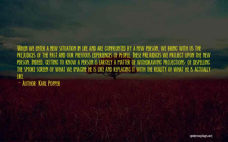 Karl Popper Quotes: When We Enter A New Situation In Life And Are Confronted By A New Person, We Bring With Us The