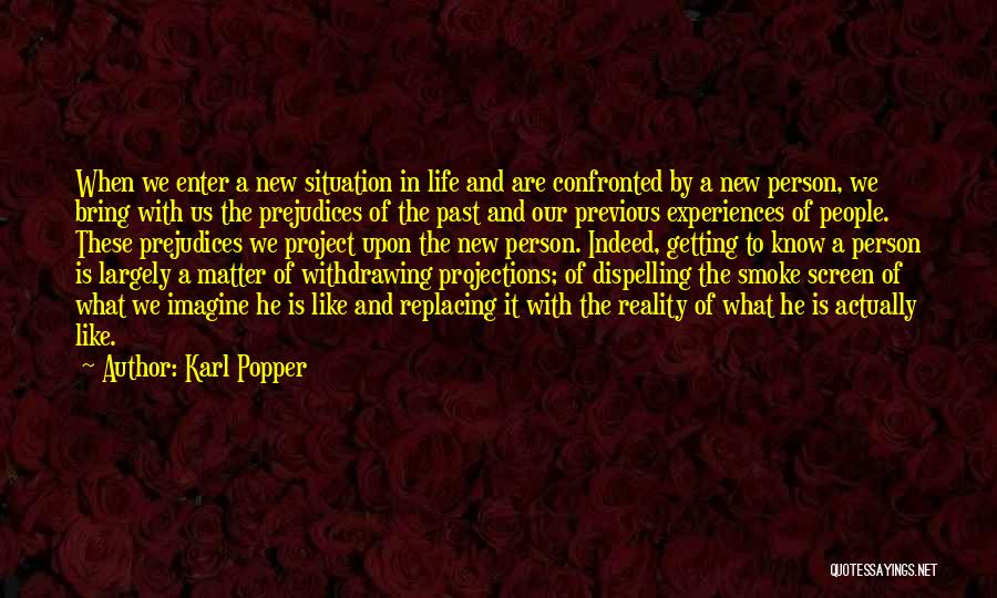 Karl Popper Quotes: When We Enter A New Situation In Life And Are Confronted By A New Person, We Bring With Us The